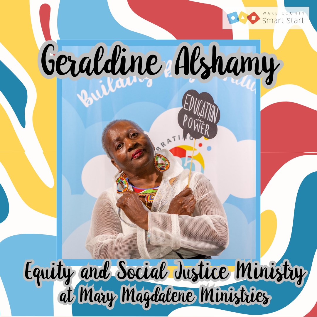 Portrait of Geraldine Alshamy, a confident Black woman wearing a white mesh top and colorful African beaded jewelry. She is holding a sign that says “Education is Power” and posing with her arms crossed over her chest. The background features a blue banner with white cloud-like shapes and the phrase “Building…” partially visible. The graphic includes text that reads: “Geraldine Alshamy, Equity and Social Justice Ministry at Mary Magdalene Ministries.” The background is colorful with abstract red, yellow, blue, and white shapes, and the Wake County Smart Start logo appears in the top right corner.